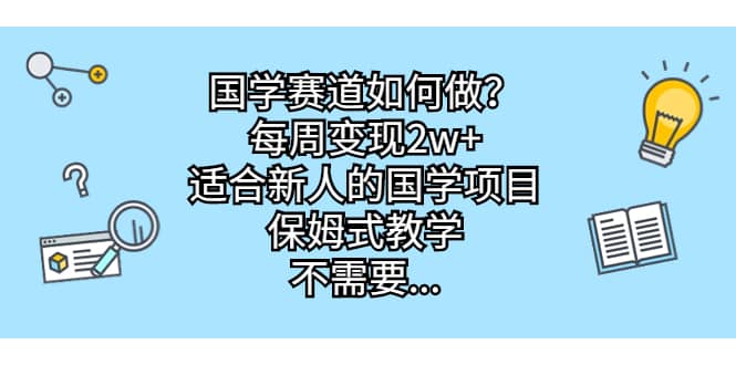 国学赛道如何做？每周变现2w+，适合新人的国学项目，保姆式教学-枫叶微课堂