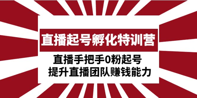 直播起号孵化特训营：直播手把手0粉起号 提升直播团队赚钱能力-枫叶微课堂