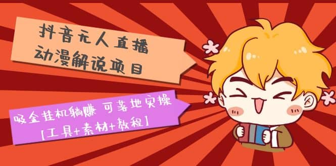 抖音无人直播·动漫解说项目：吸金挂机躺赚 可落地实操【工具+素材+教程】-枫叶微课堂