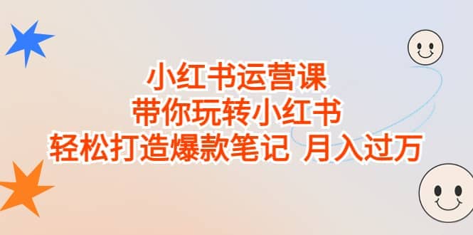 小红书运营课，带你玩转小红书，轻松打造爆款笔记 月入过万-枫叶微课堂