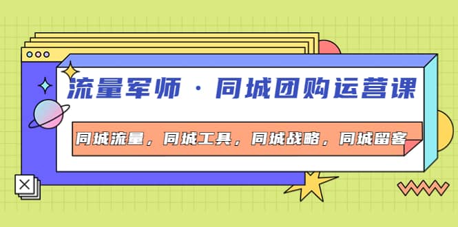 同城团购运营课，同城流量，同城工具，同城战略，同城留客-枫叶微课堂