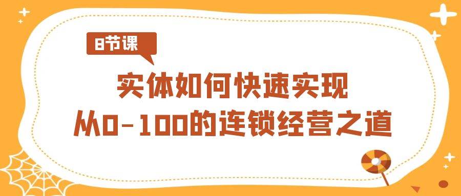 实体·如何快速实现从0-100的连锁经营之道（8节视频课）-枫叶微课堂