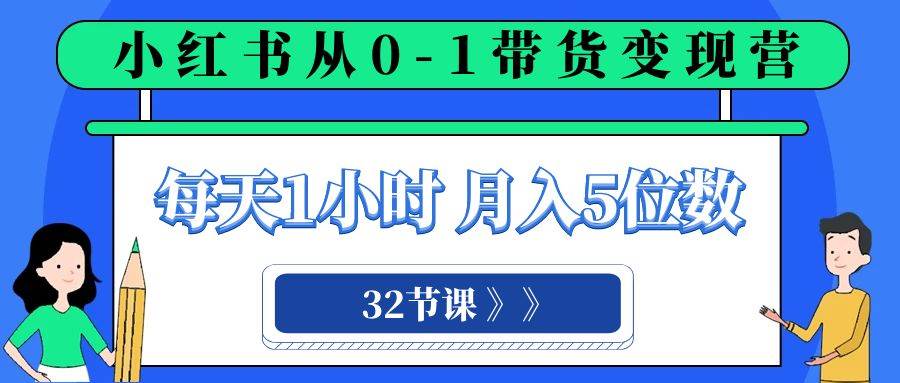 小红书 0-1带货变现营，每天1小时，轻松月入5位数（32节课）-枫叶微课堂