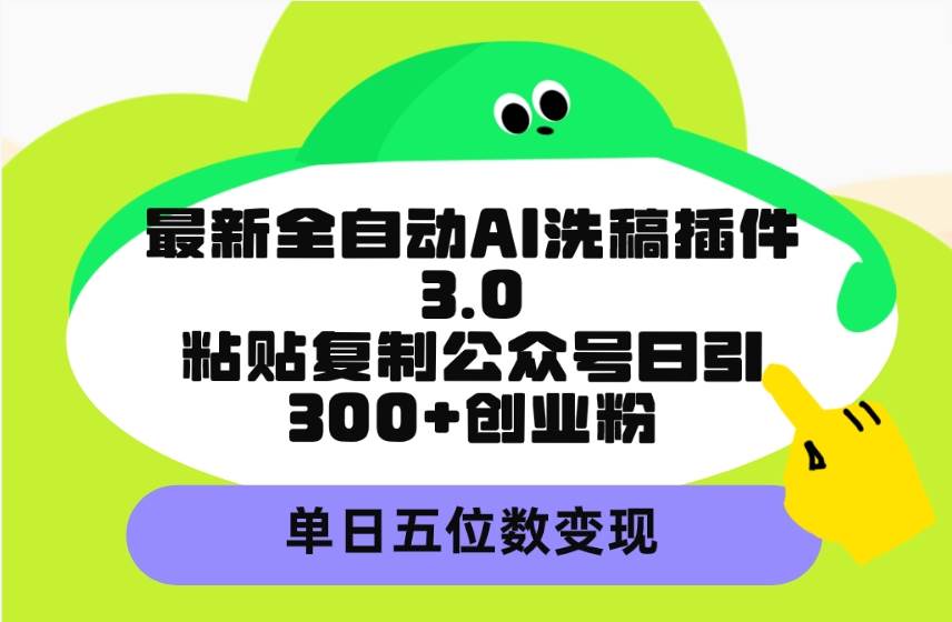 最新全自动AI洗稿插件3.0，粘贴复制公众号日引300+创业粉，单日五位数变现-枫叶微课堂
