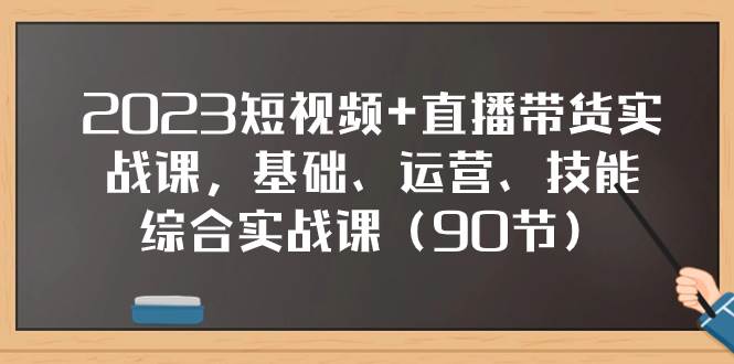 2023短视频+直播带货实战课，基础、运营、技能综合实操课（90节）-枫叶微课堂