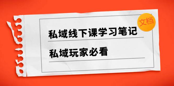 私域线下课学习笔记，私域玩家必看【文档】-枫叶微课堂