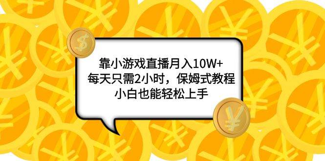 靠小游戏直播月入10W+，每天只需2小时，保姆式教程，小白也能轻松上手-枫叶微课堂