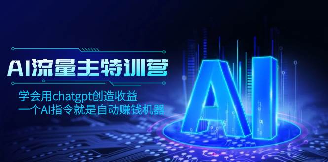 AI流量主训练营，学会用chatgpt创造收益，一个AI指令就是自动赚钱机器-枫叶微课堂