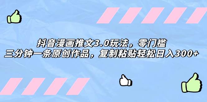 抖音漫画推文3.0玩法，零门槛，三分钟一条原创作品，复制粘贴轻松日入300+-枫叶微课堂