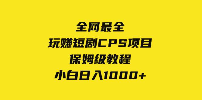 全网最全，玩赚短剧CPS项目保姆级教程，小白日入1000+-枫叶微课堂