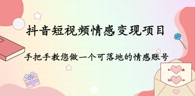 抖音短视频情感变现项目：手把手教您做一个可落地的情感账号-枫叶微课堂