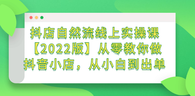 抖店自然流线上实操课【2022版】从零教你做抖音小店，从小白到出单-枫叶微课堂