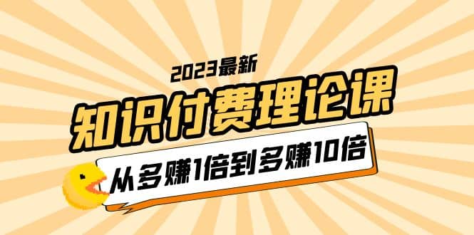2023知识付费理论课，从多赚1倍到多赚10倍（10节视频课）-枫叶微课堂