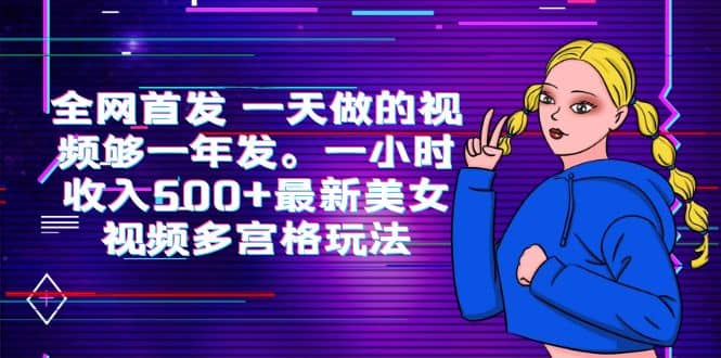 全网首发 一天做的视频够一年发。一小时收入500+最新美女视频多宫格玩法-枫叶微课堂