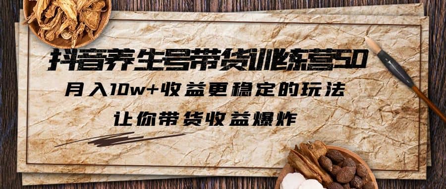 抖音养生号带货·训练营5.0，让你带货收益爆炸-枫叶微课堂