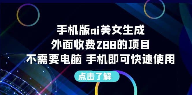 手机版ai美女生成-外面收费288的项目，不需要电脑，手机即可快速使用-枫叶微课堂