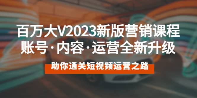百万大V2023新版营销课 账号·内容·运营全新升级 通关短视频运营之路-枫叶微课堂