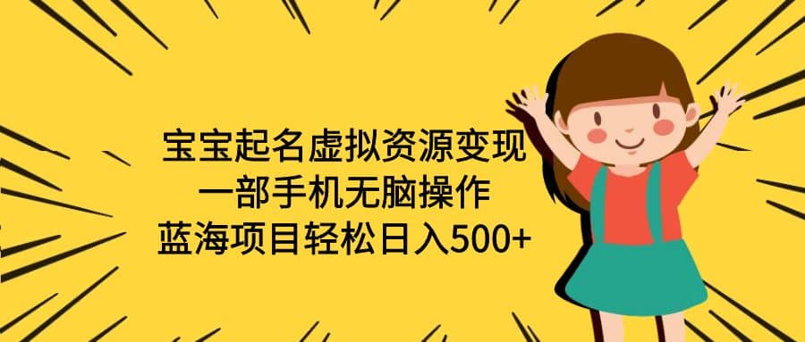 宝宝起名虚拟资源变现，一部手机无脑操作，蓝海项目轻松日入500+（附软件）-枫叶微课堂