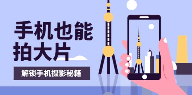 手机拍摄课：如何用手机拍出专业级短视频，一图胜千言，视频胜千图-枫叶微课堂