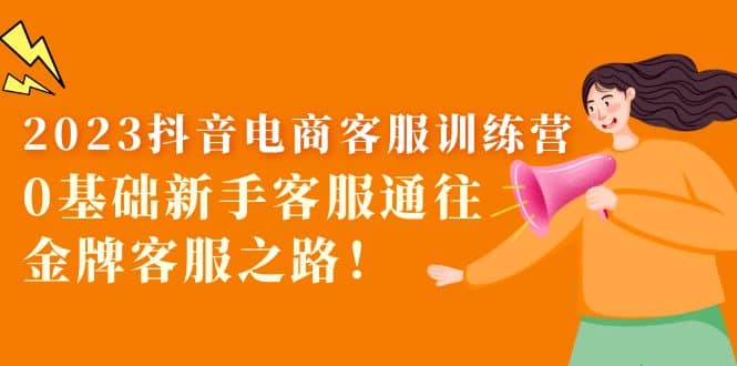 2023抖音·电商客服训练营：0基础新手客服通往金牌客服之路-枫叶微课堂