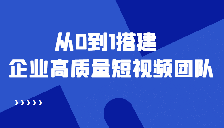 老板必学12节课，教你从0到1搭建企业高质量短视频团队，解决你的搭建难题-枫叶微课堂