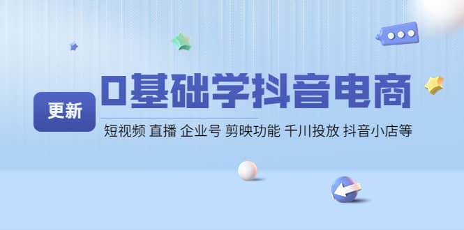 0基础学抖音电商【更新】短视频 直播 企业号 剪映功能 千川投放 抖音小店等-枫叶微课堂