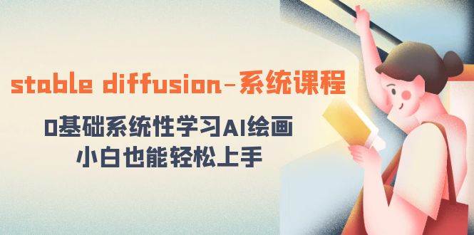 stable diffusion-系统课程：0基础系统性学习AI绘画，小白也能轻松上手-枫叶微课堂