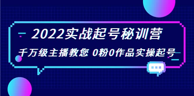 2022实战起号秘训营，千万级主播教您 0粉0作品实操起号（价值299）-枫叶微课堂