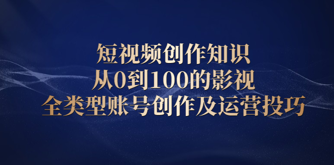 短视频创作知识，从0到100的影视全类型账号创作及运营投巧-枫叶微课堂