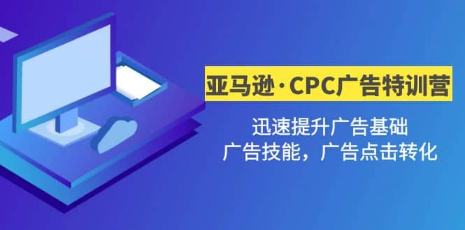 亚马逊·CPC广告·2期特训营，迅速提升广告基础，广告技能，广告点击转化-枫叶微课堂