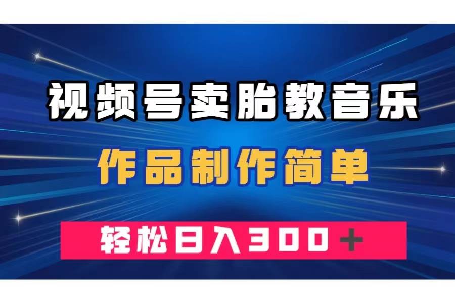 视频号卖胎教音乐，作品制作简单，一单49，轻松日入300＋-枫叶微课堂
