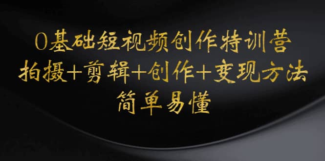 0基础短视频创作特训营：拍摄+剪辑+创作+变现方法-枫叶微课堂