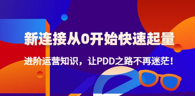 新连接从0开始快速起量：进阶运营知识，让PDD之路不再迷茫-枫叶微课堂