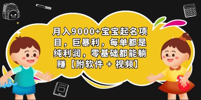 月入9000+宝宝起名项目，巨暴利 每单都是纯利润，0基础躺赚【附软件+视频】-枫叶微课堂