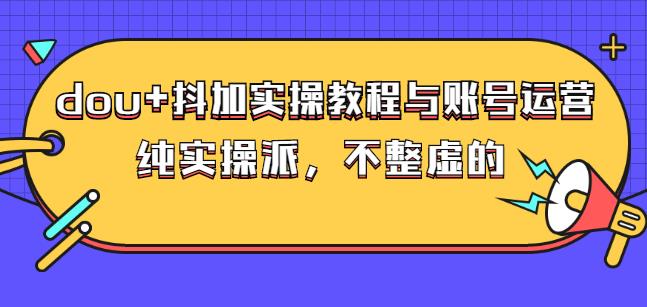 (大兵哥数据流运营)dou+抖加实操教程与账号运营：纯实操派，不整虚的-枫叶微课堂