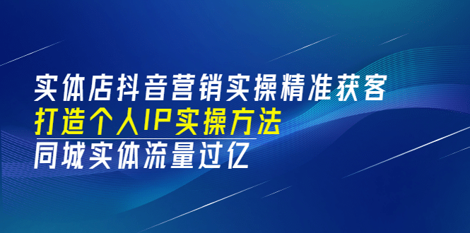 实体店抖音营销实操精准获客、打造个人IP实操方法，同城实体流量过亿(53节)-枫叶微课堂