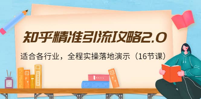 知乎精准引流攻略2.0，适合各行业，全程实操落地演示（16节课）-枫叶微课堂