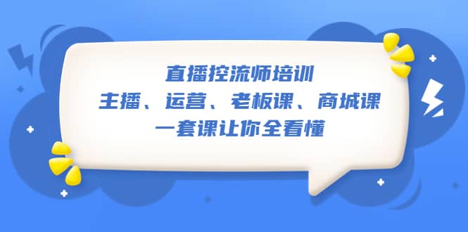 直播·控流师培训：主播、运营、老板课、商城课，一套课让你全看懂-枫叶微课堂
