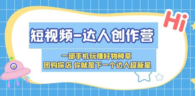 短视频-达人创作营 一部手机玩赚好物种草 团购探店 你就是下一个达人超新星-枫叶微课堂
