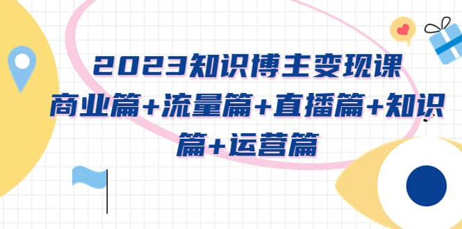 2023知识博主变现实战进阶课：商业篇+流量篇+直播篇+知识篇+运营篇-枫叶微课堂
