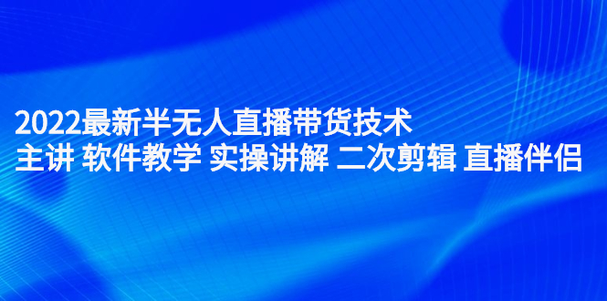 2022最新半无人直播带货技术：主讲 软件教学 实操讲解 二次剪辑 直播伴侣-枫叶微课堂