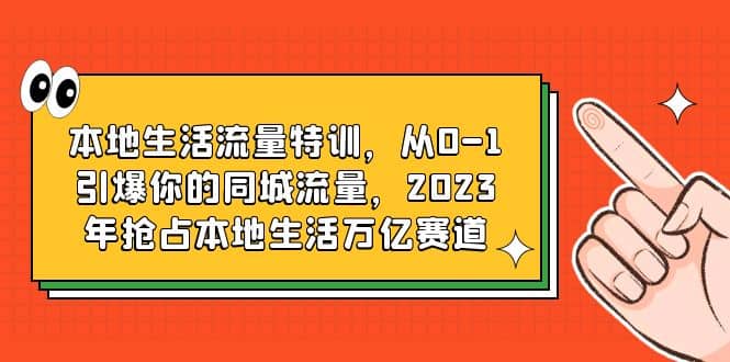 本地生活流量特训，从0-1引爆你的同城流量，2023年抢占本地生活万亿赛道-枫叶微课堂