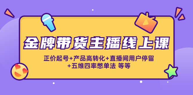 金牌带货主播线上课：正价起号+产品高转化+直播间用户停留+五维四率憋单法-枫叶微课堂