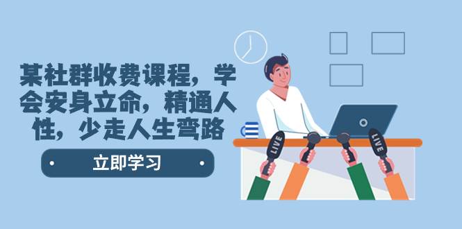 某社群收费课程，学会安身立命，精通人性，少走人生弯路（77节课）-枫叶微课堂