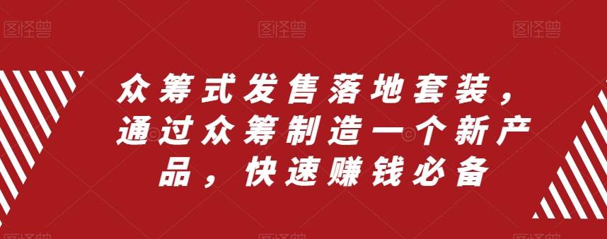 众筹 式发售落地套装，通过众筹制造一个新产品，快速赚钱必备-枫叶微课堂