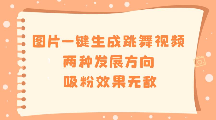 图片一键生成跳舞视频，两种发展方向，吸粉效果无敌-枫叶微课堂
