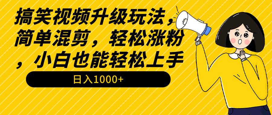 搞笑视频升级玩法，简单混剪，轻松涨粉，小白也能上手，日入1000+教程+素材-枫叶微课堂