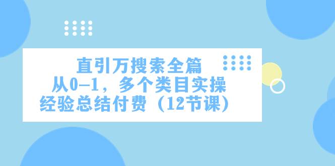 直引万·搜索全篇，从0-1，多个类目实操经验总结付费（12节课）-枫叶微课堂
