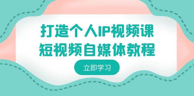 打造个人IP视频课-短视频自媒体教程，个人IP如何定位，如何变现-枫叶微课堂