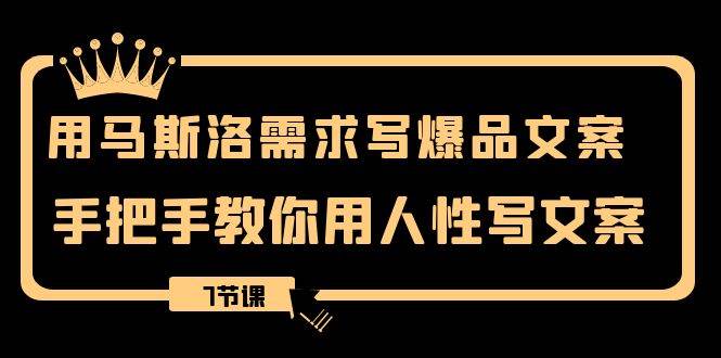 用马斯洛·需求写爆品文案，手把手教你用人性写文案（7节课）-枫叶微课堂